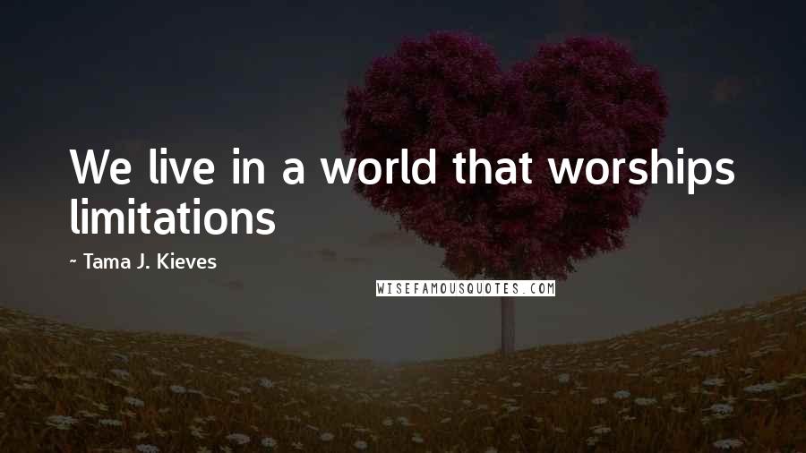 Tama J. Kieves Quotes: We live in a world that worships limitations