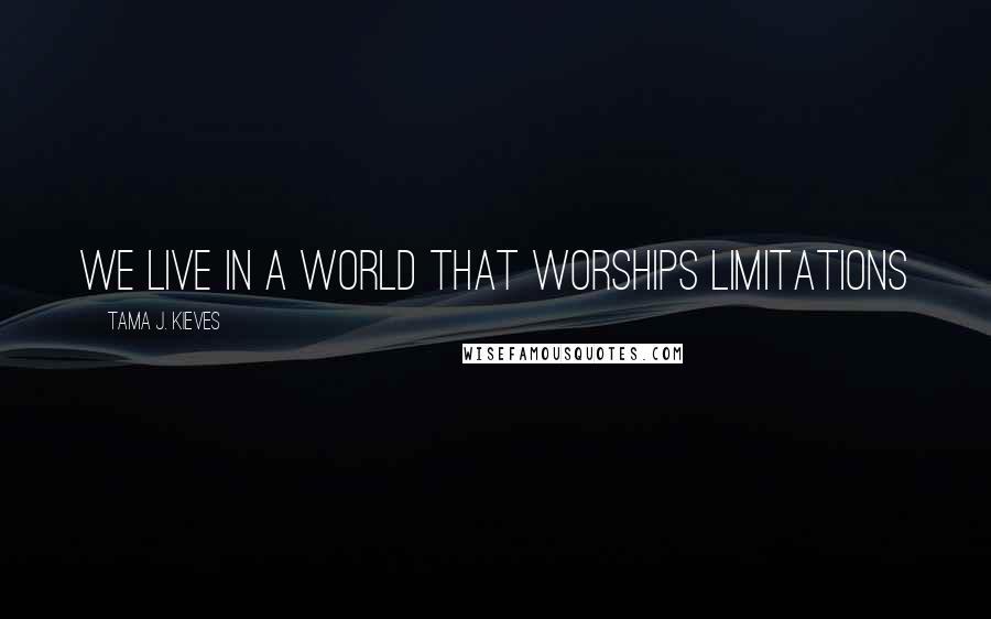 Tama J. Kieves Quotes: We live in a world that worships limitations