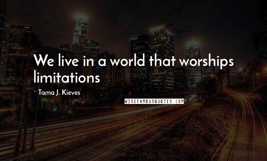 Tama J. Kieves Quotes: We live in a world that worships limitations