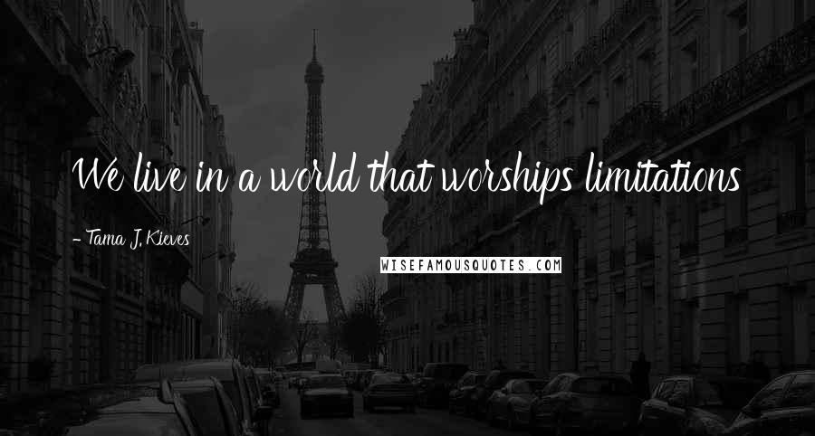 Tama J. Kieves Quotes: We live in a world that worships limitations