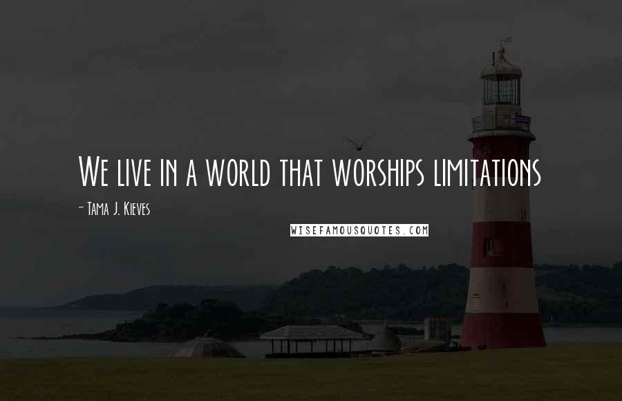 Tama J. Kieves Quotes: We live in a world that worships limitations