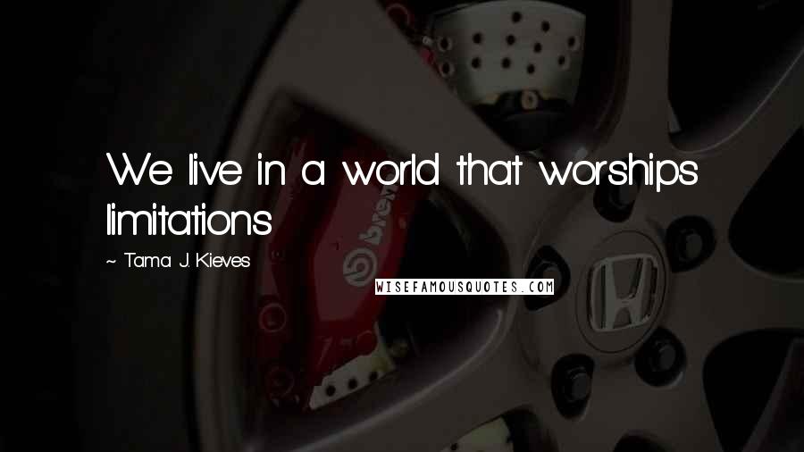 Tama J. Kieves Quotes: We live in a world that worships limitations