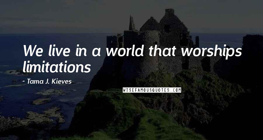 Tama J. Kieves Quotes: We live in a world that worships limitations