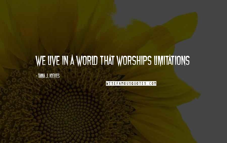 Tama J. Kieves Quotes: We live in a world that worships limitations