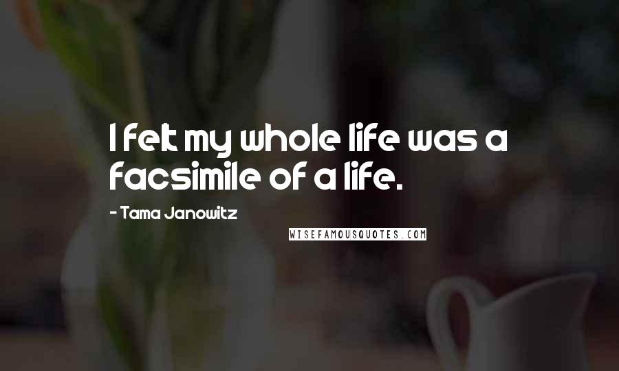 Tama Janowitz Quotes: I felt my whole life was a facsimile of a life.