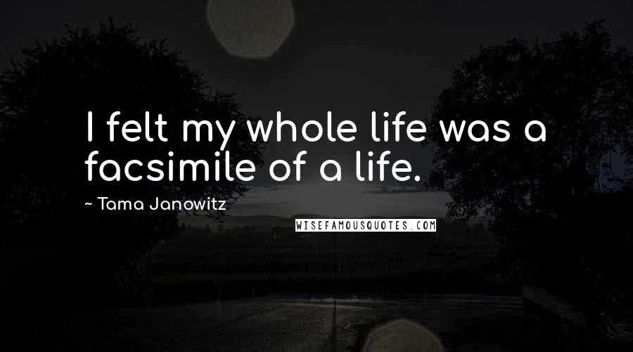 Tama Janowitz Quotes: I felt my whole life was a facsimile of a life.