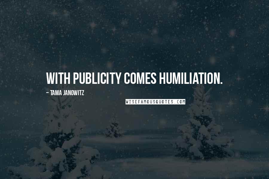 Tama Janowitz Quotes: With publicity comes humiliation.