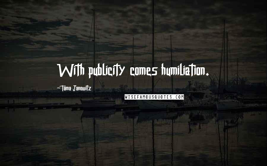 Tama Janowitz Quotes: With publicity comes humiliation.