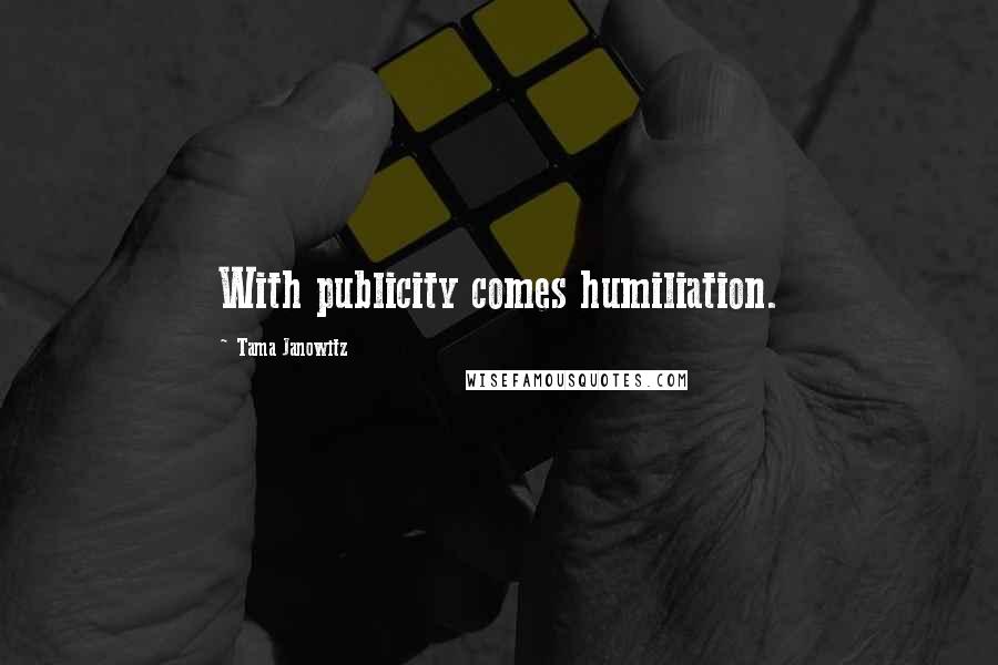 Tama Janowitz Quotes: With publicity comes humiliation.