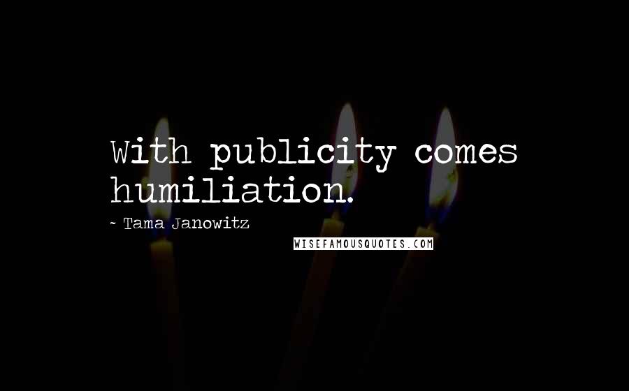 Tama Janowitz Quotes: With publicity comes humiliation.