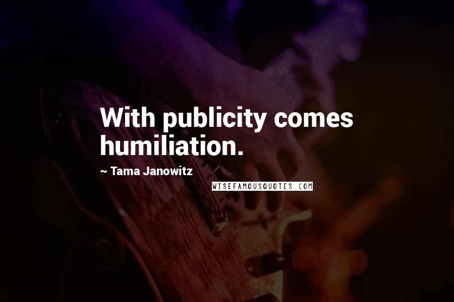 Tama Janowitz Quotes: With publicity comes humiliation.
