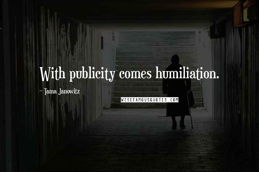 Tama Janowitz Quotes: With publicity comes humiliation.