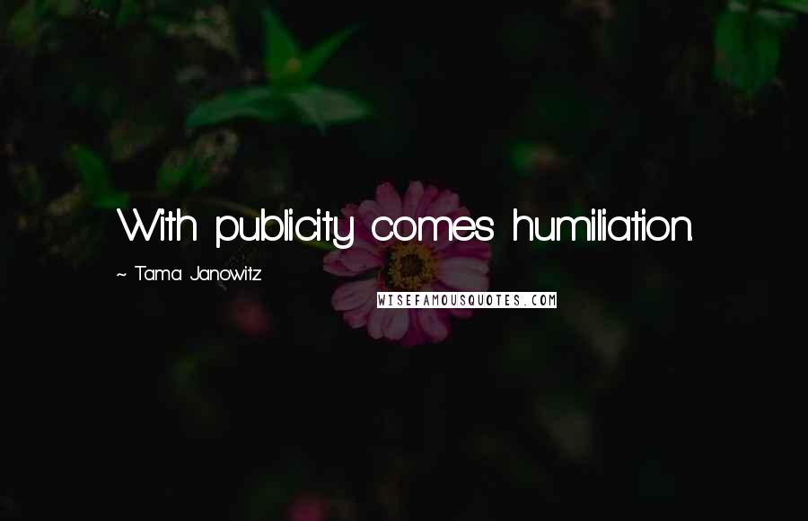 Tama Janowitz Quotes: With publicity comes humiliation.