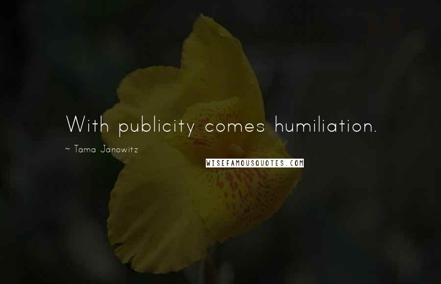 Tama Janowitz Quotes: With publicity comes humiliation.