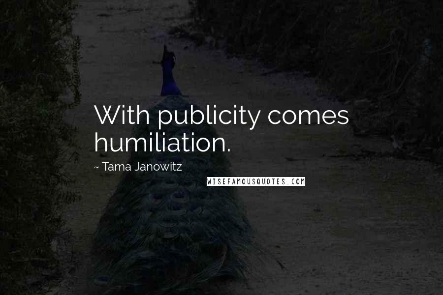 Tama Janowitz Quotes: With publicity comes humiliation.