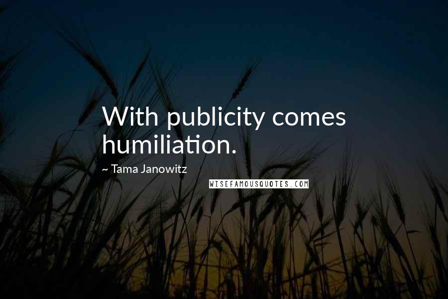 Tama Janowitz Quotes: With publicity comes humiliation.