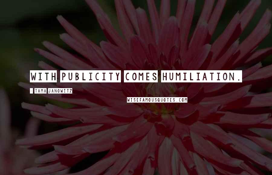 Tama Janowitz Quotes: With publicity comes humiliation.