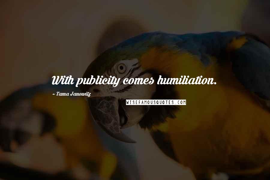 Tama Janowitz Quotes: With publicity comes humiliation.