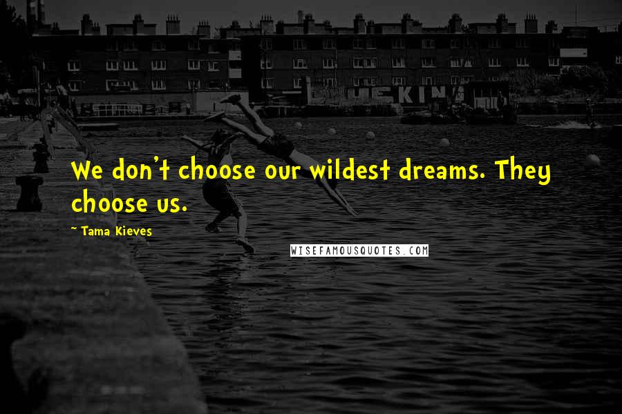 Tama Kieves Quotes: We don't choose our wildest dreams. They choose us.