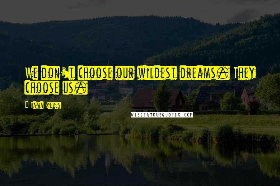 Tama Kieves Quotes: We don't choose our wildest dreams. They choose us.