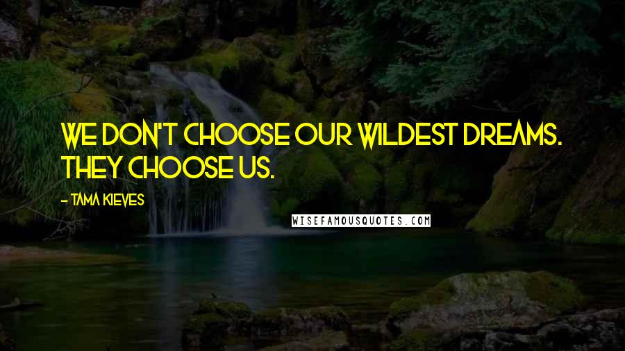 Tama Kieves Quotes: We don't choose our wildest dreams. They choose us.