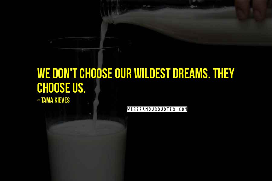 Tama Kieves Quotes: We don't choose our wildest dreams. They choose us.