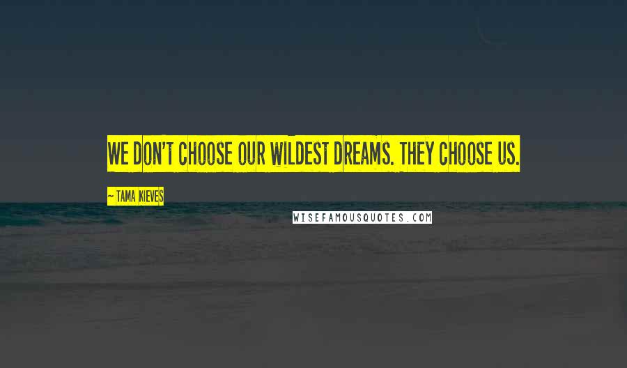 Tama Kieves Quotes: We don't choose our wildest dreams. They choose us.