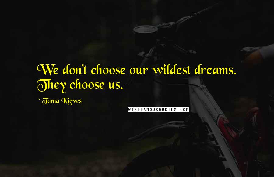 Tama Kieves Quotes: We don't choose our wildest dreams. They choose us.