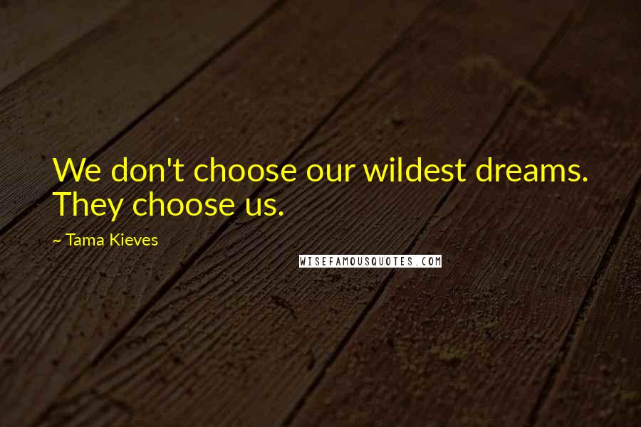 Tama Kieves Quotes: We don't choose our wildest dreams. They choose us.