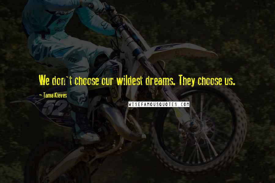 Tama Kieves Quotes: We don't choose our wildest dreams. They choose us.