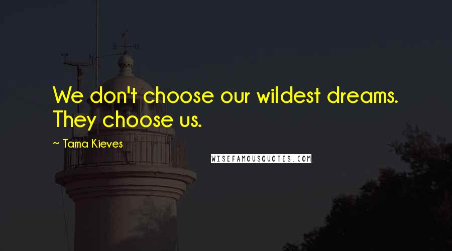 Tama Kieves Quotes: We don't choose our wildest dreams. They choose us.