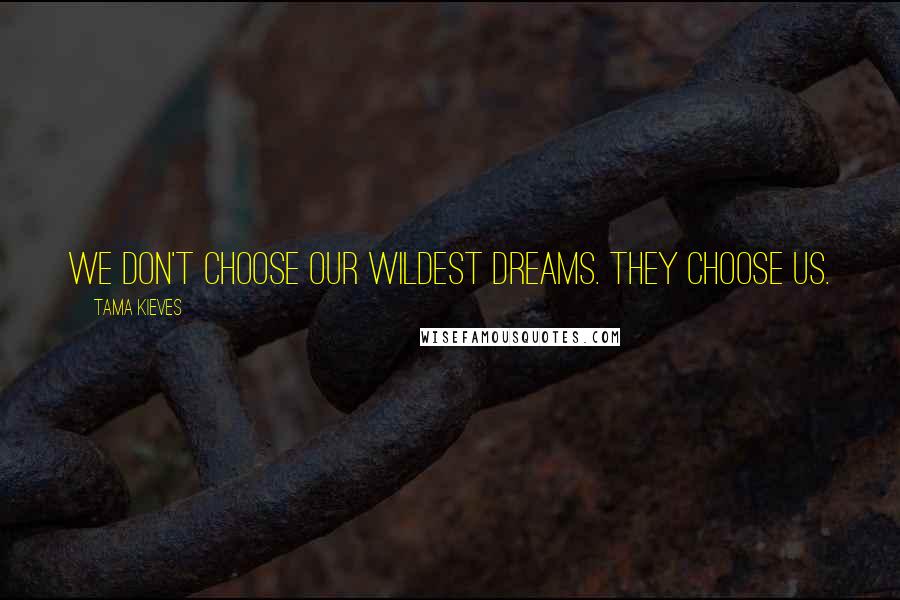 Tama Kieves Quotes: We don't choose our wildest dreams. They choose us.