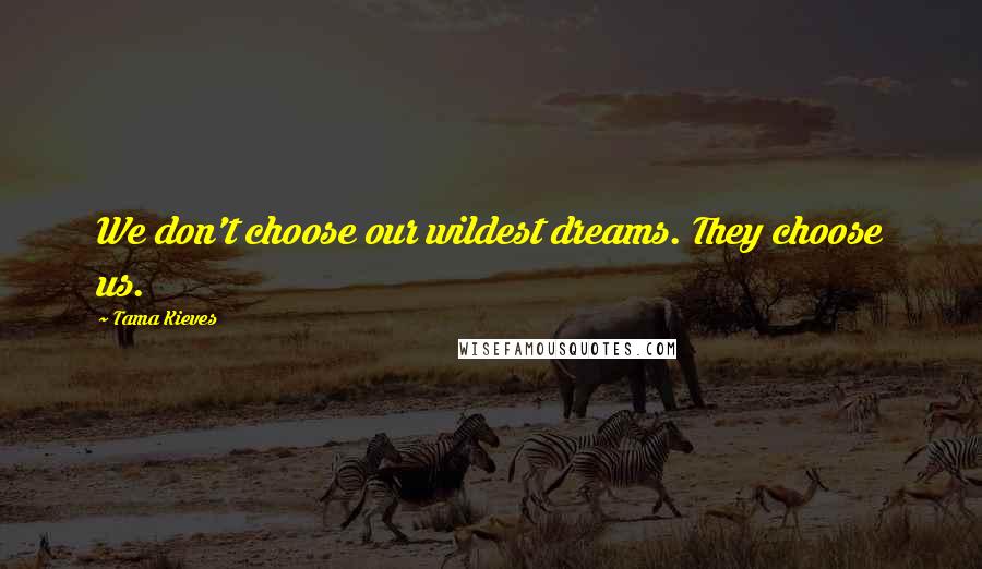 Tama Kieves Quotes: We don't choose our wildest dreams. They choose us.