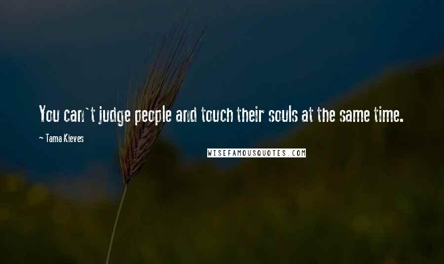 Tama Kieves Quotes: You can't judge people and touch their souls at the same time.