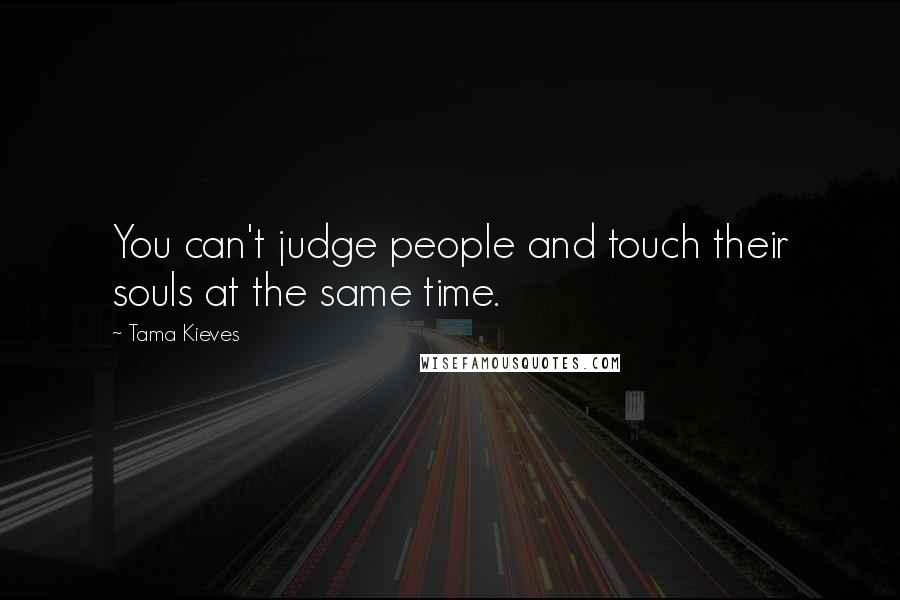 Tama Kieves Quotes: You can't judge people and touch their souls at the same time.