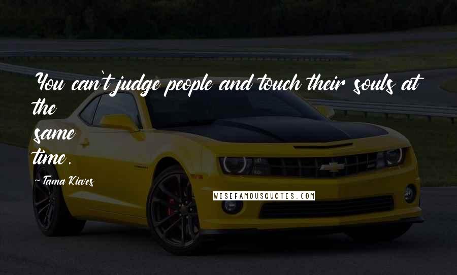 Tama Kieves Quotes: You can't judge people and touch their souls at the same time.