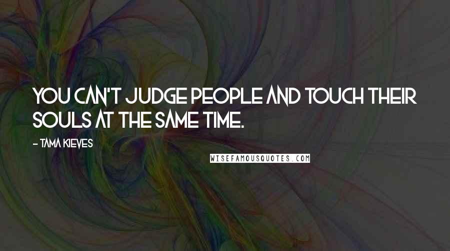 Tama Kieves Quotes: You can't judge people and touch their souls at the same time.