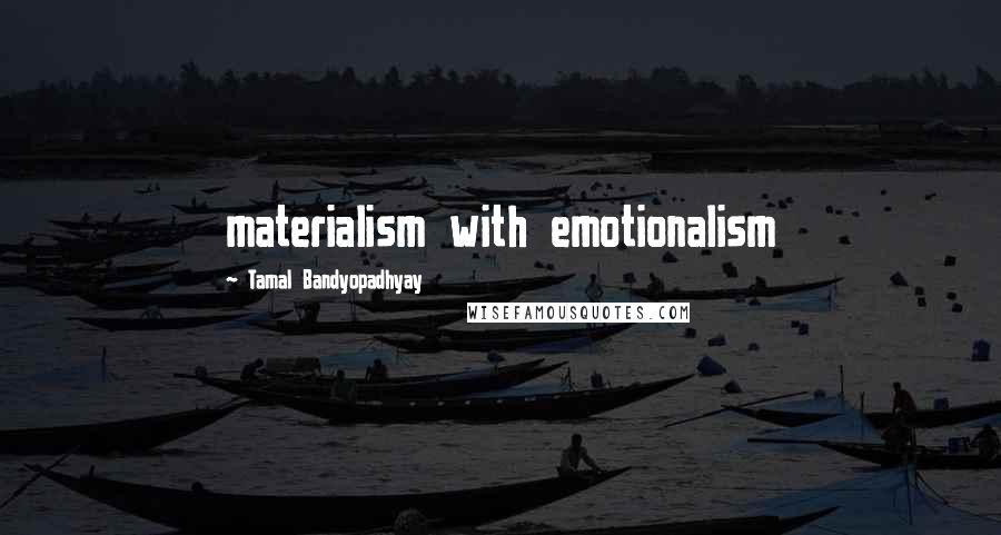 Tamal Bandyopadhyay Quotes: materialism with emotionalism