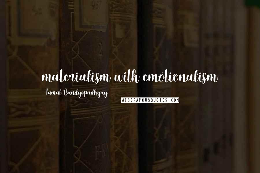 Tamal Bandyopadhyay Quotes: materialism with emotionalism