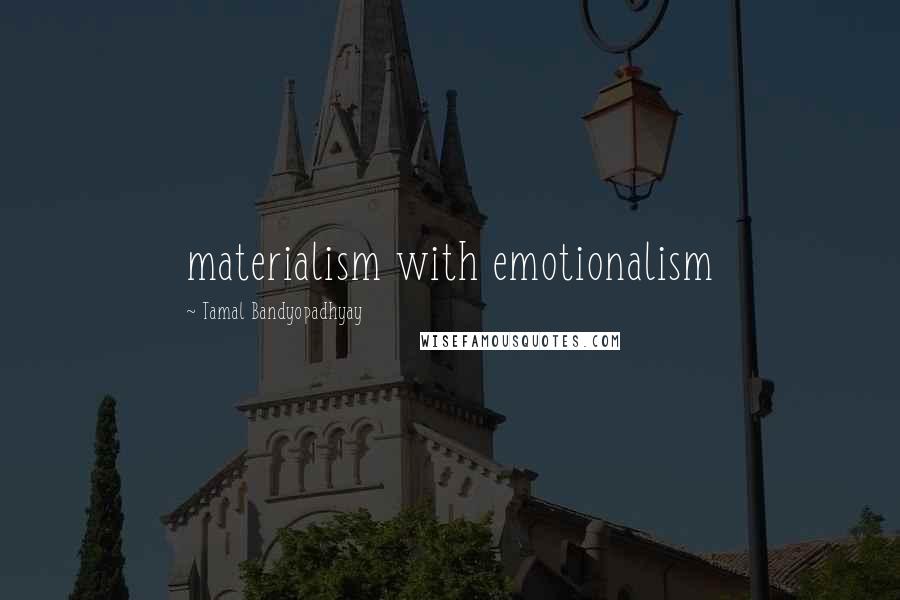 Tamal Bandyopadhyay Quotes: materialism with emotionalism