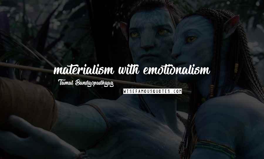 Tamal Bandyopadhyay Quotes: materialism with emotionalism