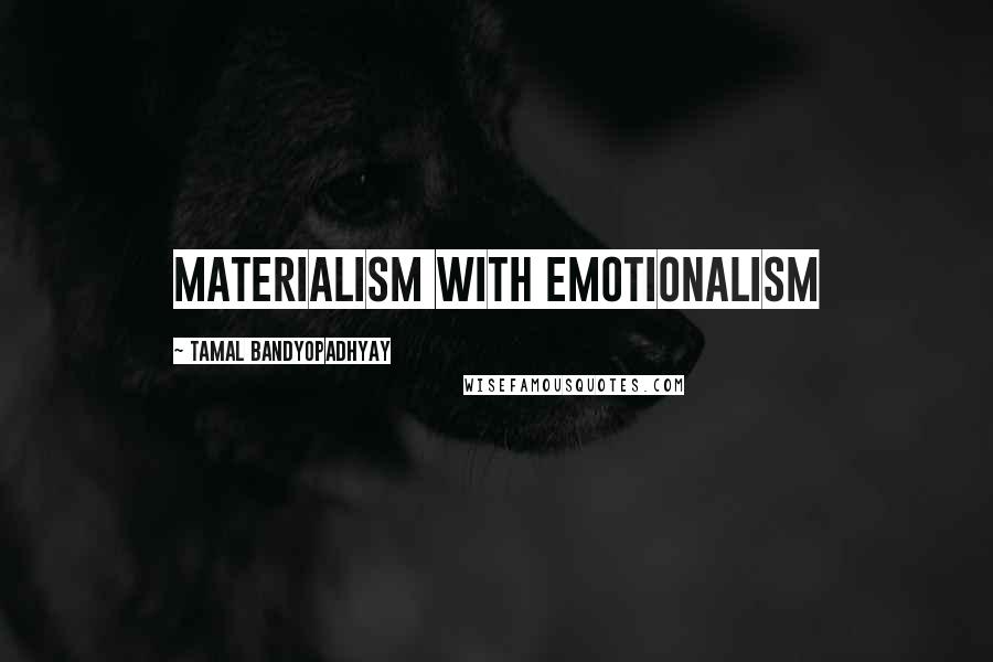 Tamal Bandyopadhyay Quotes: materialism with emotionalism