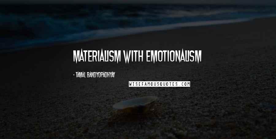 Tamal Bandyopadhyay Quotes: materialism with emotionalism