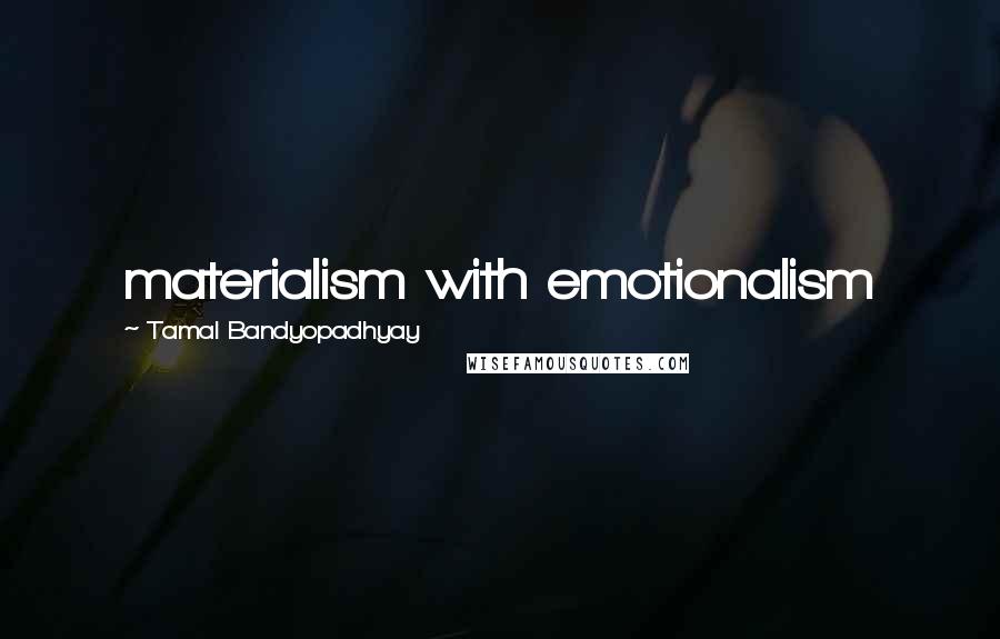 Tamal Bandyopadhyay Quotes: materialism with emotionalism