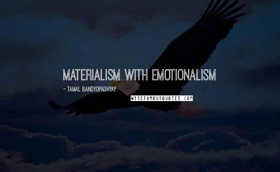 Tamal Bandyopadhyay Quotes: materialism with emotionalism