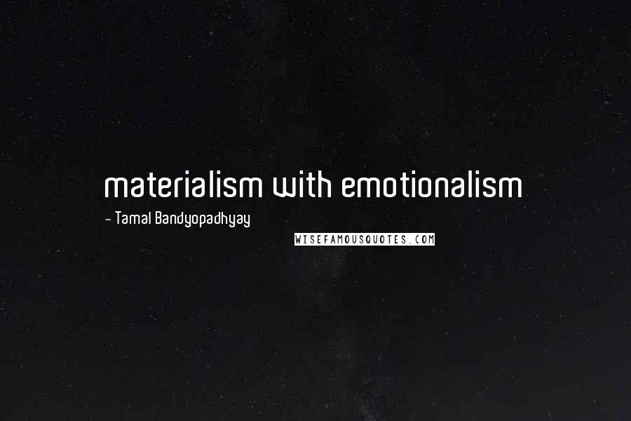 Tamal Bandyopadhyay Quotes: materialism with emotionalism