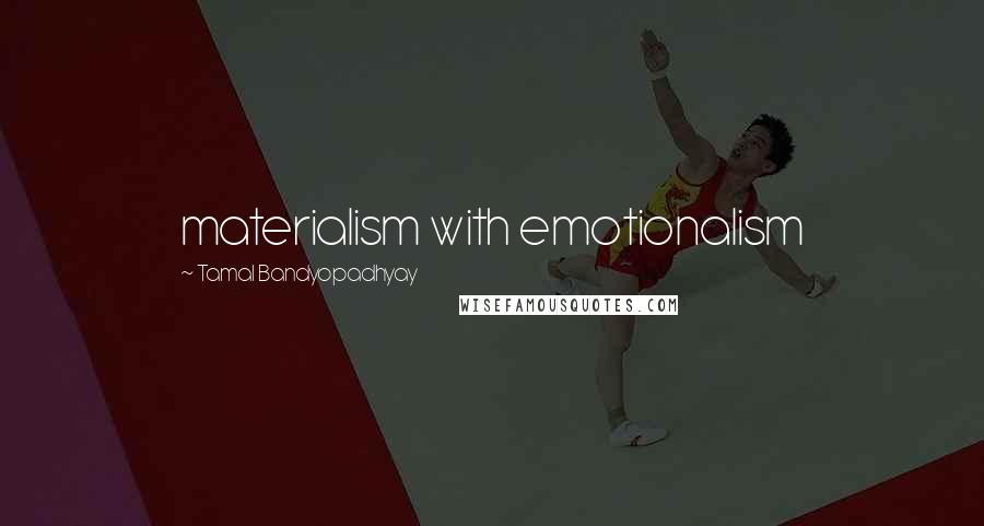 Tamal Bandyopadhyay Quotes: materialism with emotionalism