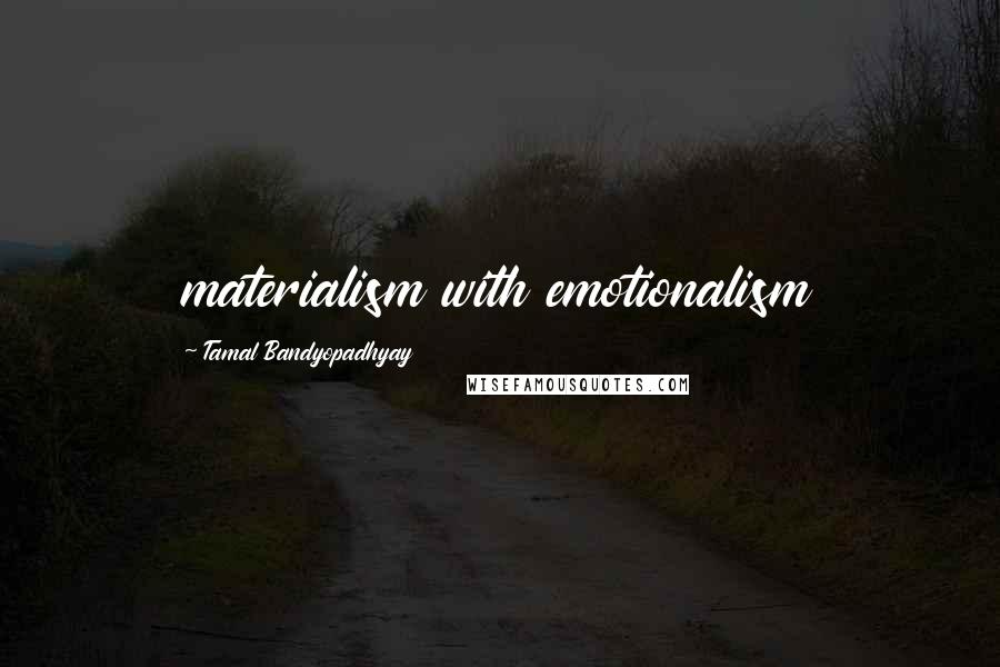 Tamal Bandyopadhyay Quotes: materialism with emotionalism