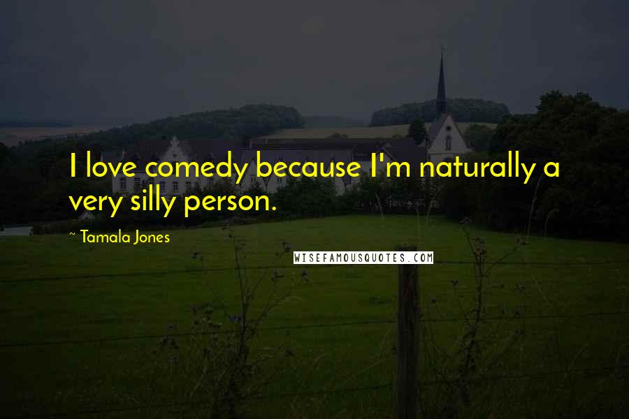 Tamala Jones Quotes: I love comedy because I'm naturally a very silly person.