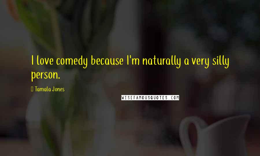 Tamala Jones Quotes: I love comedy because I'm naturally a very silly person.